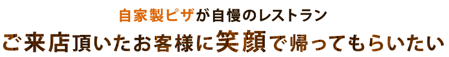 自家製ピザが自慢のレストラン ご来店頂いたお客様に笑顔で帰ってもらいたい